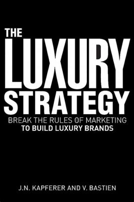  Luxury Strategy: Break the Rules of Marketing